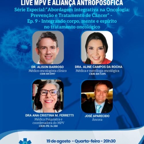 Live MPV e Aliança Antroposófica – Série Especial: “Abordagem integrativa na Oncologia: Prevenção e Tratamento de Câncer”- Ep. 9 – “Integrando corpo mente e espírito no tratamento oncológico”. Quarta-feira (19/08), às 20h30. Dra. Aline Campos da Rocha e o Dr. Alison Barroso. 