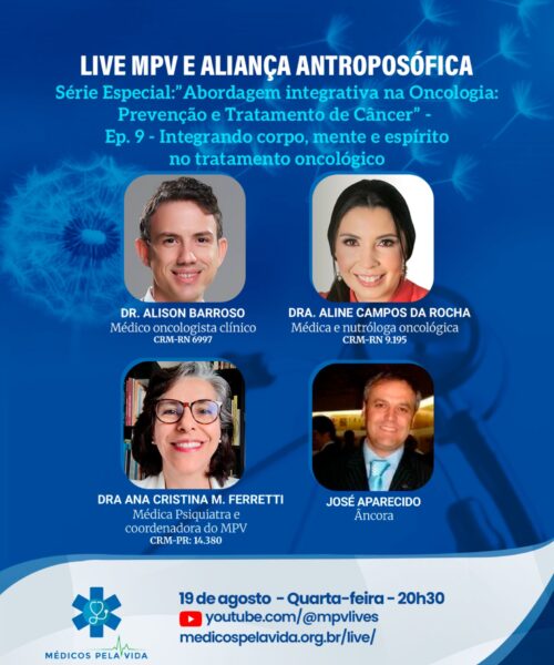 Live MPV e Aliança Antroposófica – Série Especial: “Abordagem integrativa na Oncologia: Prevenção e Tratamento de Câncer”- Ep. 9 – “Integrando corpo mente e espírito no tratamento oncológico”. Quarta-feira (19/08), às 20h30. Dra. Aline Campos da Rocha e o Dr. Alison Barroso. 