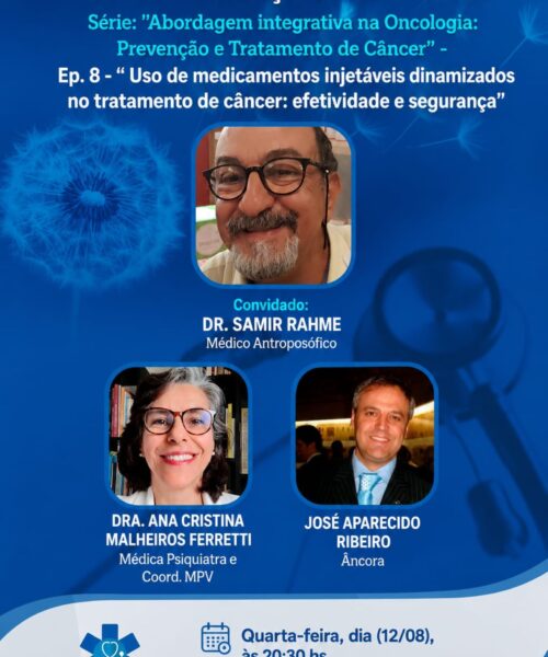 Live MPV e Aliança Antroposófica – Série: “Abordagem integrativa na Oncologia: Prevenção e Tratamento de Câncer”- Ep. 8 – “ Uso de medicamentos injetáveis dinamizados no tratamento de câncer: efetividade e segurança”- Quarta-feira (12/08), às 20h30. Dr. Samir Rahme e a Dra. Ana Cristina M. Ferretti