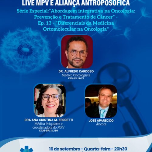 Live MPV e Aliança Antroposófica – Série: “Abordagem integrativa na Oncologia: Prevenção e Tratamento de Câncer” Ep-13. “Diferenciais da Medicina Ortomolecular na Oncologia”. Quarta-feira (16/09), às 20h30. Dr. Alfredo Cardoso Oncologista Integrativo e a Ana Cristina M. Ferretti